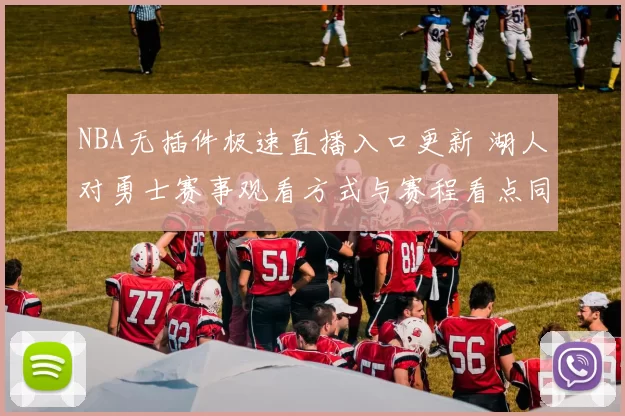 NBA无插件极速直播入口更新 湖人对勇士赛事观看方式与赛程看点同步整理