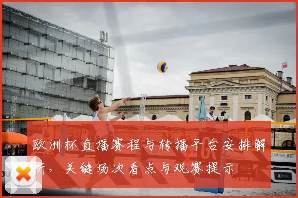 欧洲杯直播赛程与转播平台安排解析,关键场次看点与观赛提示