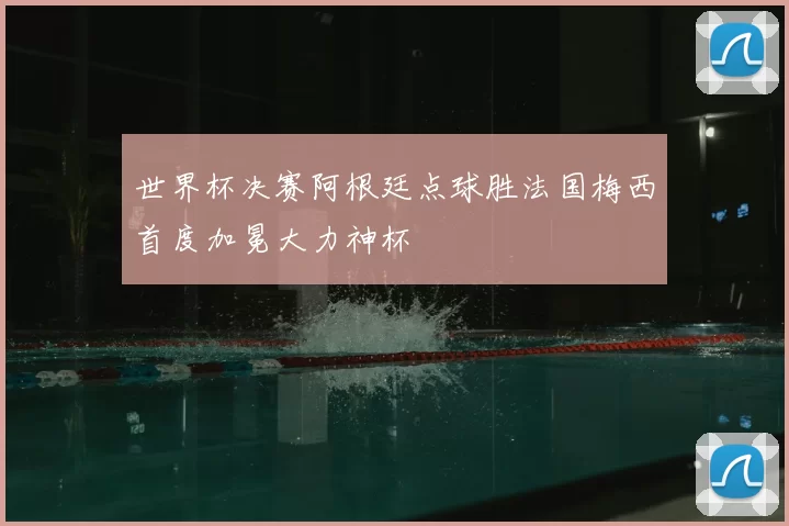 世界杯决赛阿根廷点球胜法国梅西首度加冕大力神杯