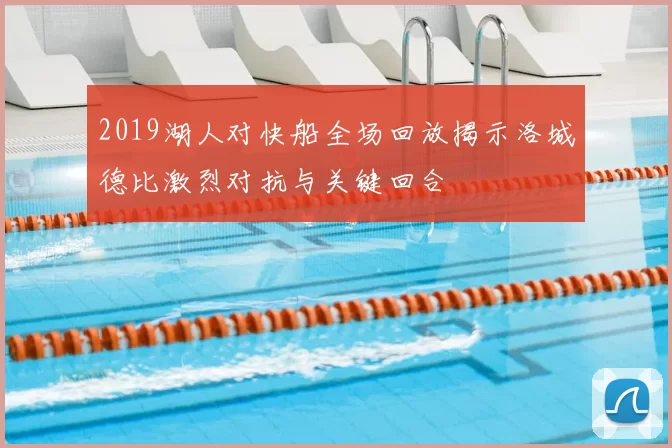 2019湖人对快船全场回放揭示洛城德比激烈对抗与关键回合