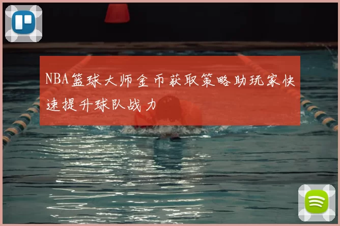 NBA篮球大师金币获取策略助玩家快速提升球队战力