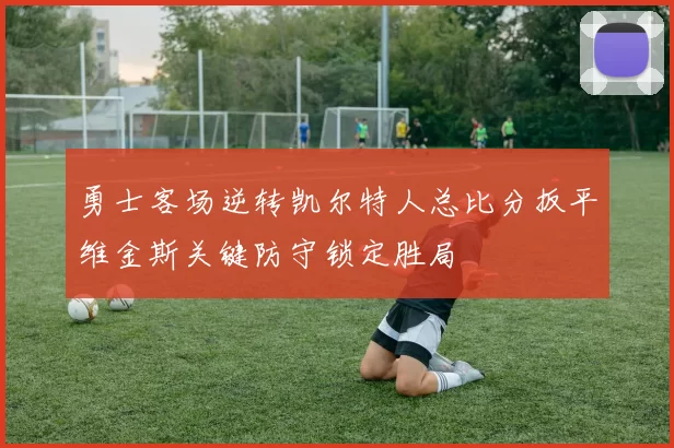 勇士客场逆转凯尔特人总比分扳平维金斯关键防守锁定胜局