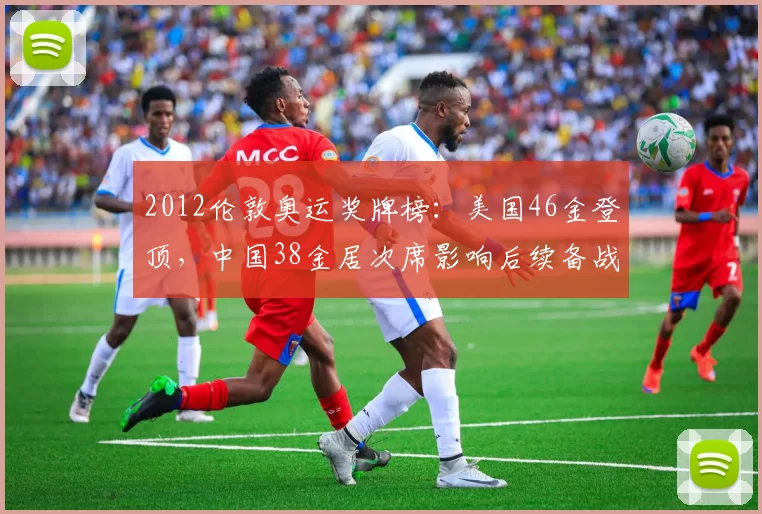 2012伦敦奥运奖牌榜：美国46金登顶，中国38金居次席影响后续备战