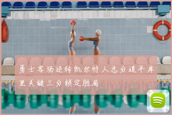 勇士客场逆转凯尔特人总分追平库里关键三分锁定胜局