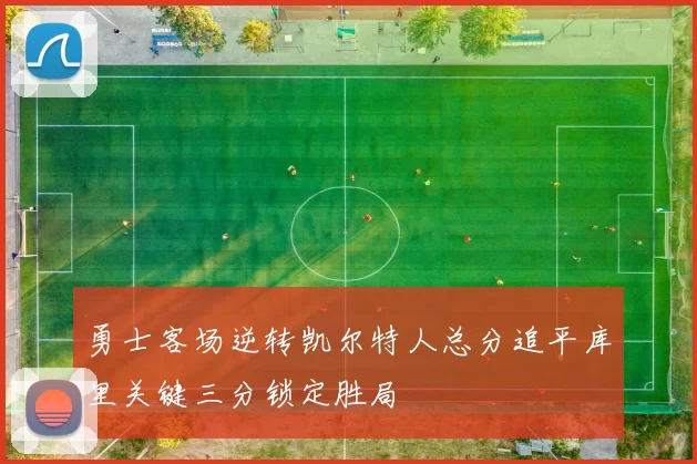 勇士客场逆转凯尔特人总分追平库里关键三分锁定胜局