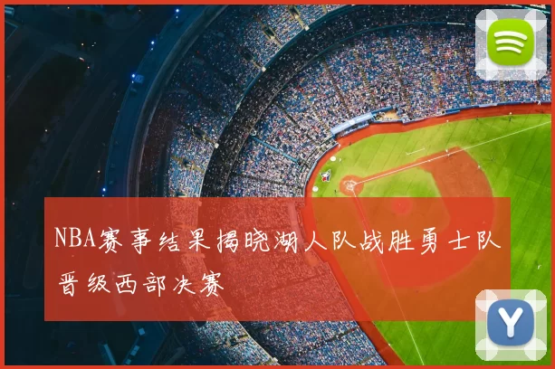 NBA赛事结果揭晓湖人队战胜勇士队晋级西部决赛
