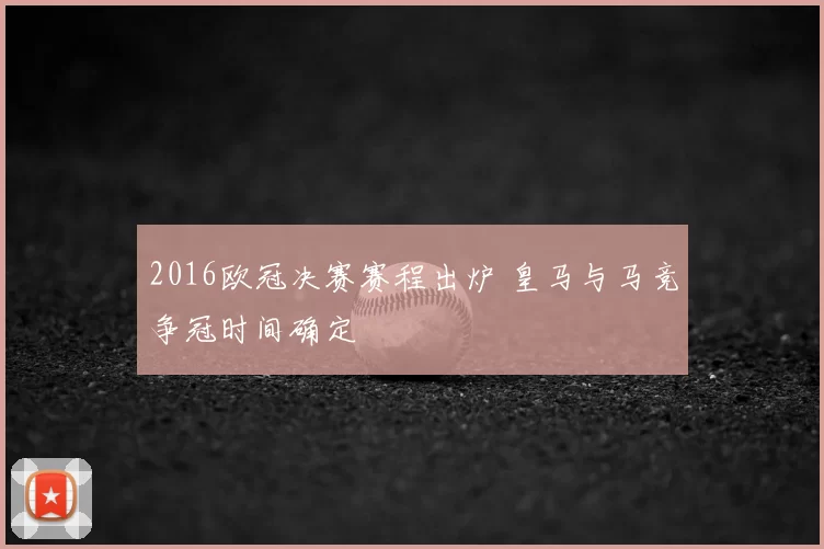 2016欧冠决赛赛程出炉 皇马与马竞争冠时间确定