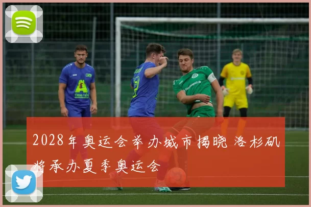 2028年奥运会举办城市揭晓 洛杉矶将承办夏季奥运会