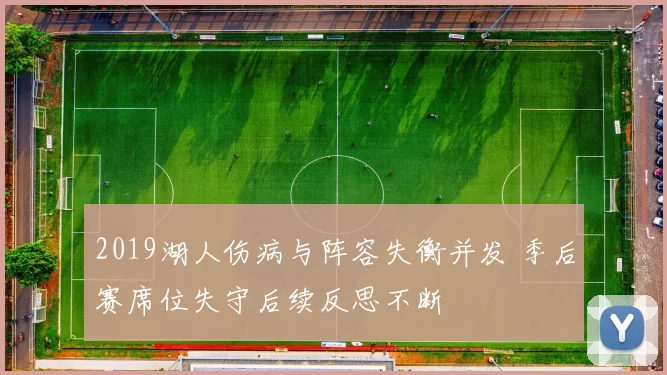 2019湖人伤病与阵容失衡并发 季后赛席位失守后续反思不断