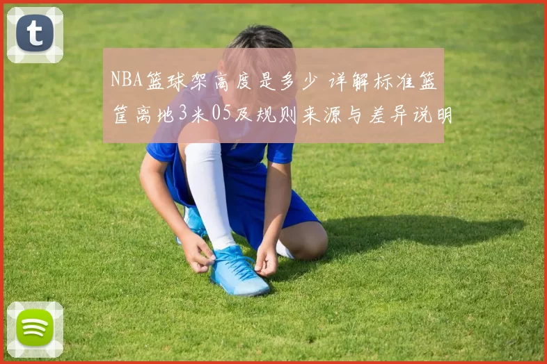 NBA篮球架高度是多少 详解标准篮筐离地3米05及规则来源与差异说明