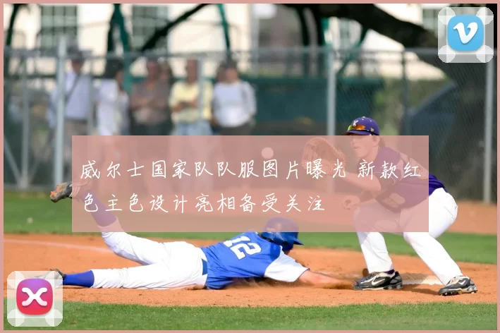 威尔士国家队队服图片曝光 新款红色主色设计亮相备受关注