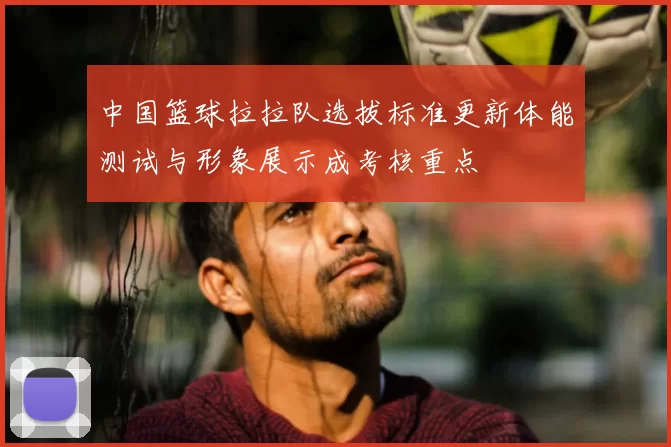 中国篮球拉拉队选拔标准更新体能测试与形象展示成考核重点