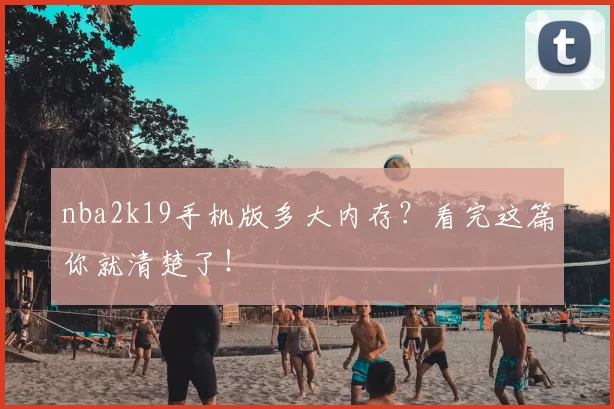 nba2k19手机版多大内存？看完这篇你就清楚了！
