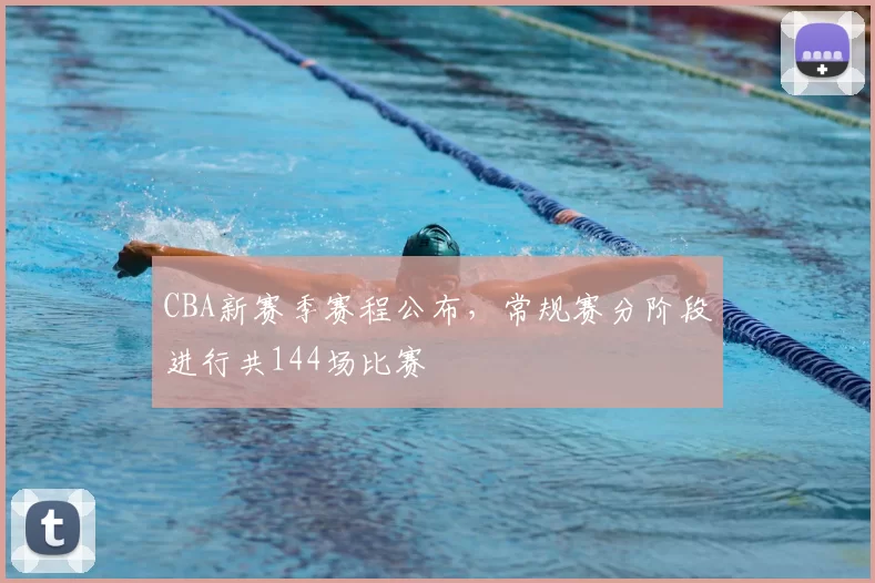 CBA新赛季赛程公布，常规赛分阶段进行共144场比赛