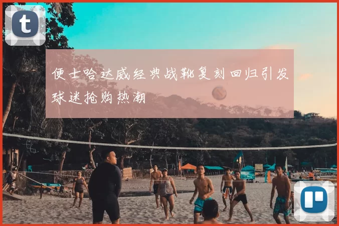 便士哈达威经典战靴复刻回归引发球迷抢购热潮