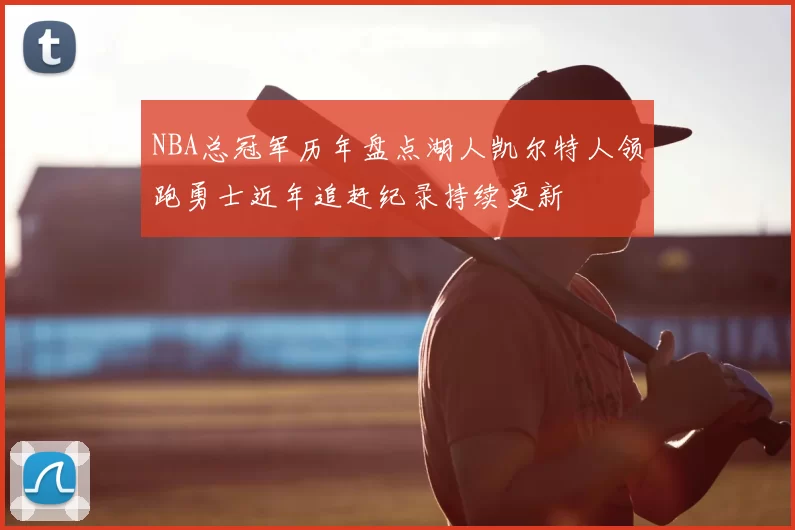 NBA总冠军历年盘点湖人凯尔特人领跑勇士近年追赶纪录持续更新