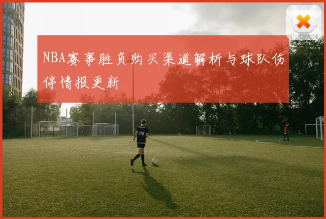 NBA赛事胜负购买渠道解析与球队伤停情报更新