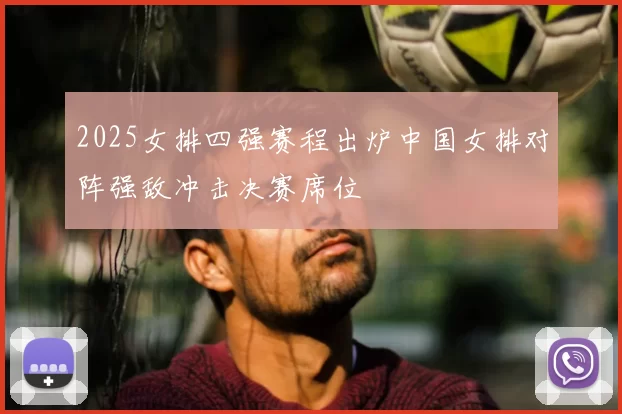 2025女排四强赛程出炉中国女排对阵强敌冲击决赛席位
