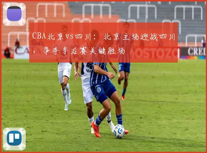CBA北京vs四川：北京主场迎战四川，争夺季后赛关键胜场