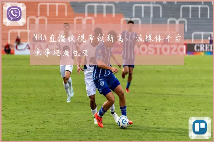 NBA直播收视率创新高，流媒体平台竞争格局生变
