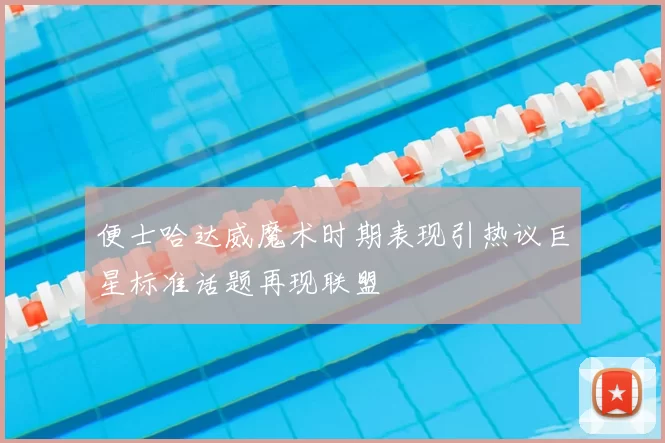 便士哈达威魔术时期表现引热议巨星标准话题再现联盟