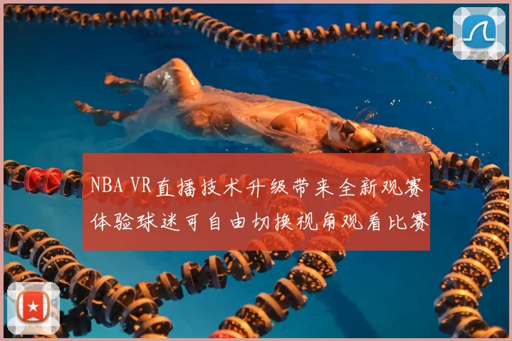 NBA VR直播技术升级带来全新观赛体验球迷可自由切换视角观看比赛