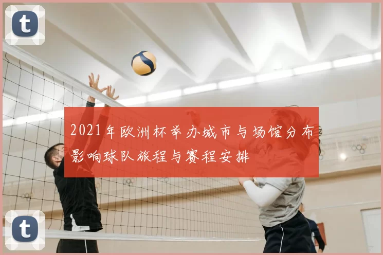 2021年欧洲杯举办城市与场馆分布影响球队旅程与赛程安排