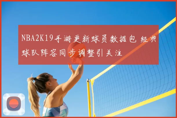 NBA2K19手游更新球员数据包 经典球队阵容同步调整引关注