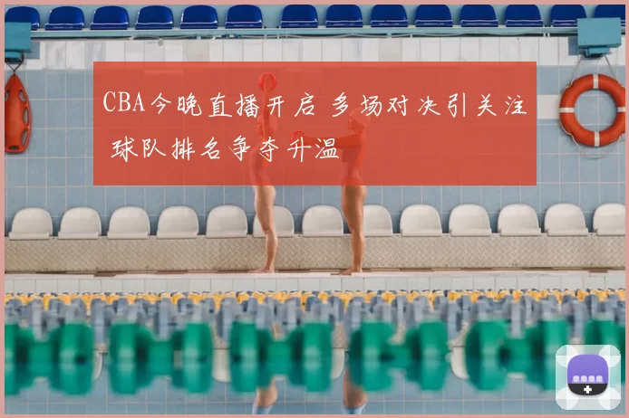 CBA今晚直播开启 多场对决引关注 球队排名争夺升温