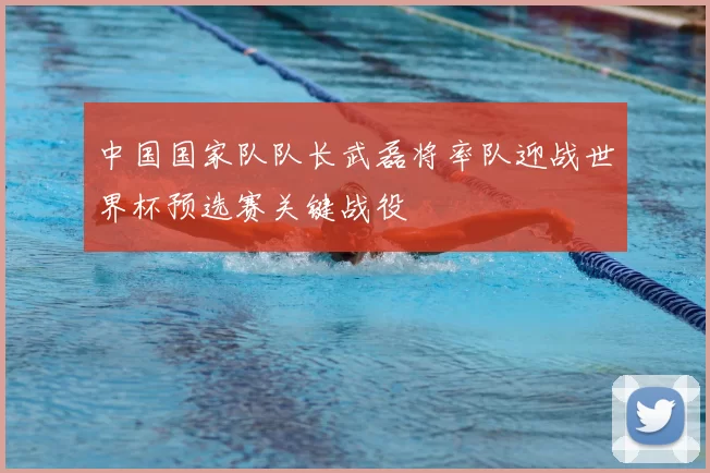 中国国家队队长武磊将率队迎战世界杯预选赛关键战役