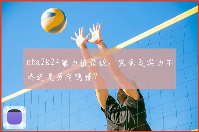 nba2k24能力值最低，究竟是实力不济还是另有隐情？