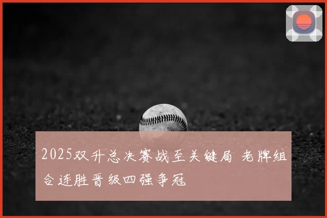 2025双升总决赛战至关键局 老牌组合连胜晋级四强争冠