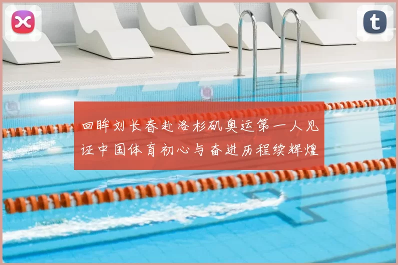 回眸刘长春赴洛杉矶奥运第一人见证中国体育初心与奋进历程续辉煌