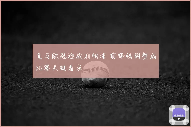 皇马欧冠迎战利物浦 前锋线调整成比赛关键看点