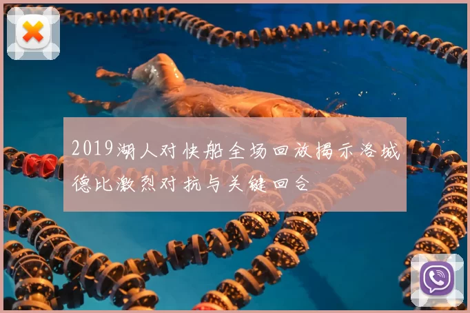 2019湖人对快船全场回放揭示洛城德比激烈对抗与关键回合