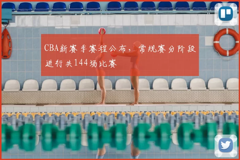 CBA新赛季赛程公布，常规赛分阶段进行共144场比赛