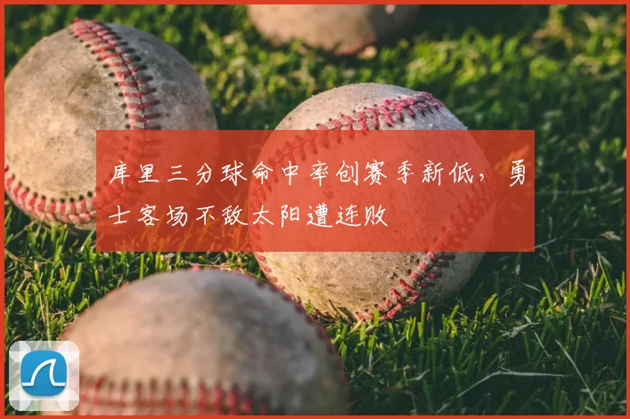 库里三分球命中率创赛季新低,勇士客场不敌太阳遭连败