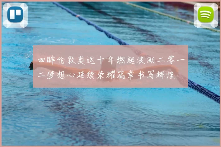 回眸伦敦奥运十年燃起浪潮二零一二梦想心延续荣耀篇章书写辉煌