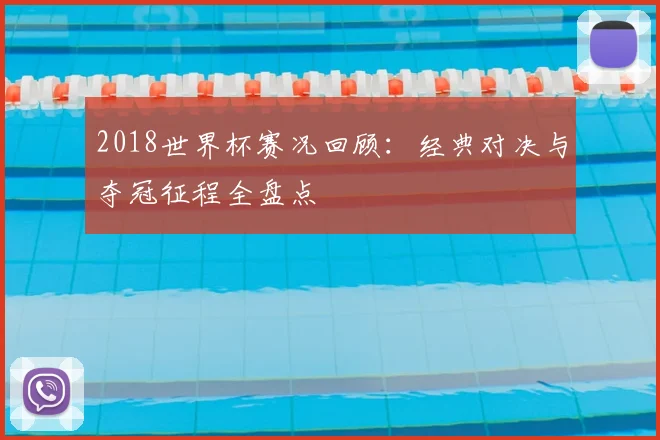 2018世界杯赛况回顾：经典对决与夺冠征程全盘点
