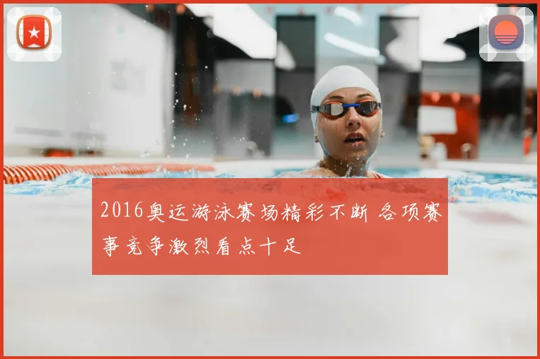 2016奥运游泳赛场精彩不断 各项赛事竞争激烈看点十足