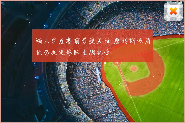 湖人季后赛前景受关注 詹姆斯浓眉状态决定球队出线机会