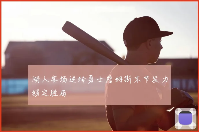 湖人客场逆转勇士詹姆斯末节发力锁定胜局