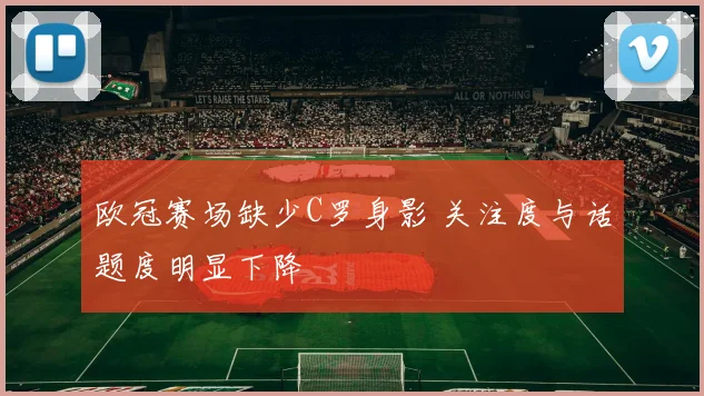欧冠赛场缺少C罗身影 关注度与话题度明显下降