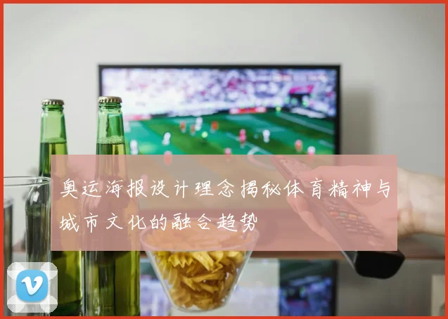 奥运海报设计理念揭秘体育精神与城市文化的融合趋势