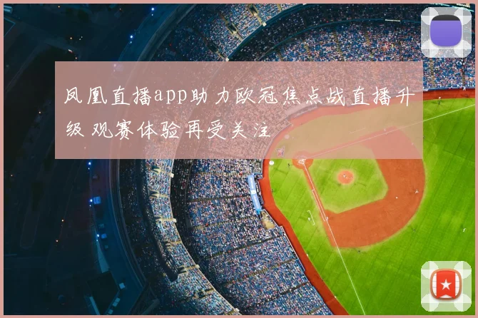 凤凰直播app助力欧冠焦点战直播升级 观赛体验再受关注