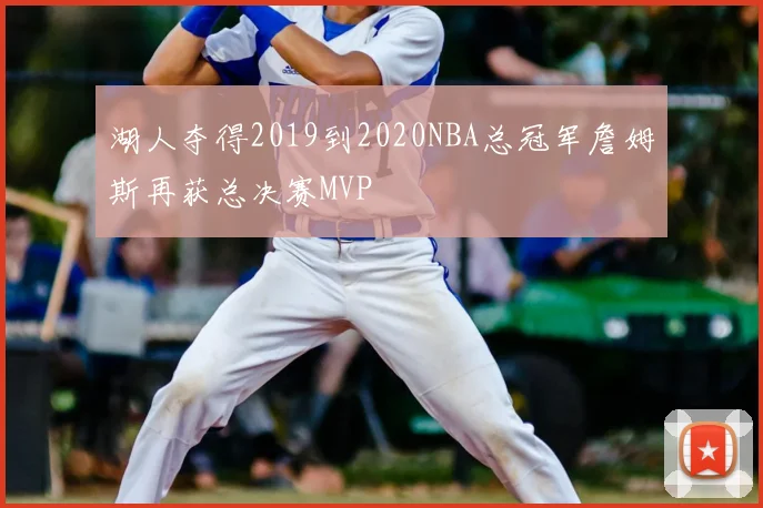 湖人夺得2019到2020NBA总冠军詹姆斯再获总决赛MVP