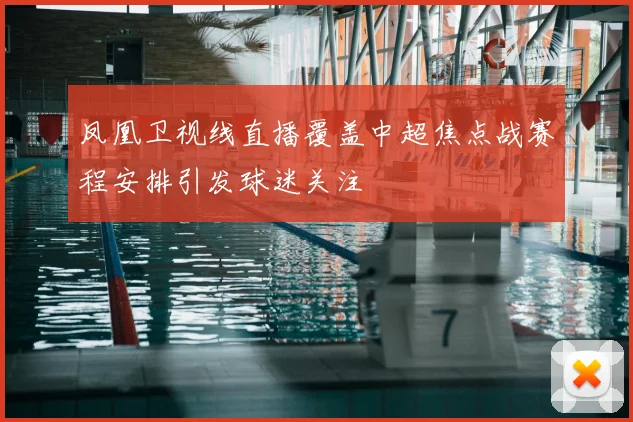 凤凰卫视线直播覆盖中超焦点战赛程安排引发球迷关注