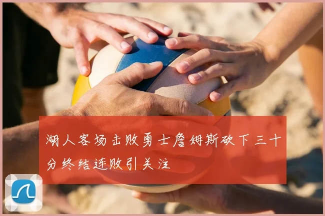 湖人客场击败勇士詹姆斯砍下三十分终结连败引关注