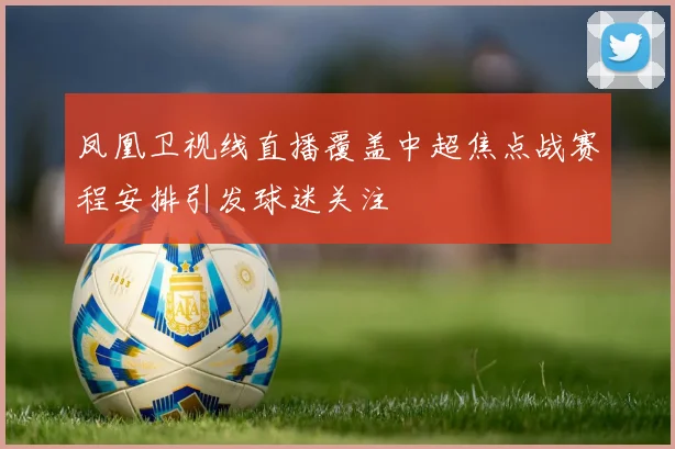 凤凰卫视线直播覆盖中超焦点战赛程安排引发球迷关注