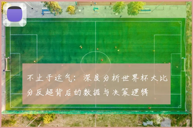 不止于运气：深度分析世界杯大比分反超背后的数据与决策逻辑